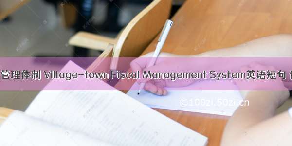 乡镇财政管理体制 Village-town Fiscal Management System英语短句 例句大全