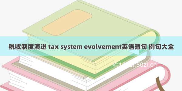 税收制度演进 tax system evolvement英语短句 例句大全