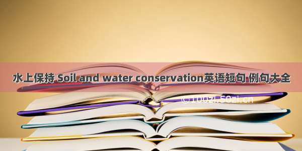 水上保持 Soil and water conservation英语短句 例句大全