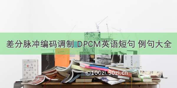 差分脉冲编码调制 DPCM英语短句 例句大全