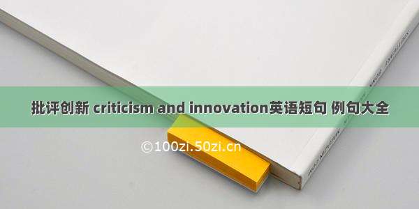 批评创新 criticism and innovation英语短句 例句大全