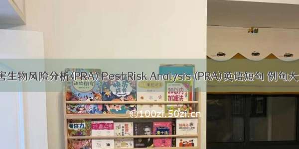 有害生物风险分析(PRA) Pest Risk Analysis (PRA)英语短句 例句大全
