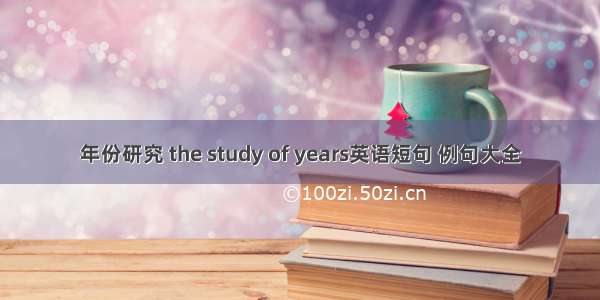 年份研究 the study of years英语短句 例句大全