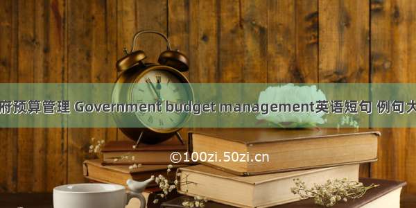 政府预算管理 Government budget management英语短句 例句大全