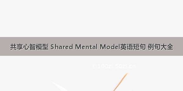 共享心智模型 Shared Mental Model英语短句 例句大全