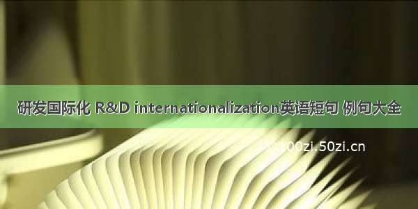 研发国际化 R&D internationalization英语短句 例句大全