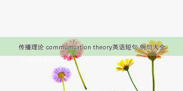 传播理论 communication theory英语短句 例句大全