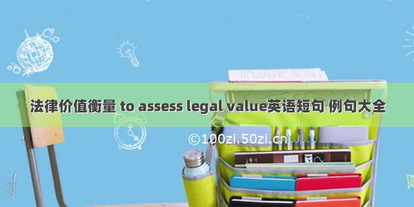 法律价值衡量 to assess legal value英语短句 例句大全