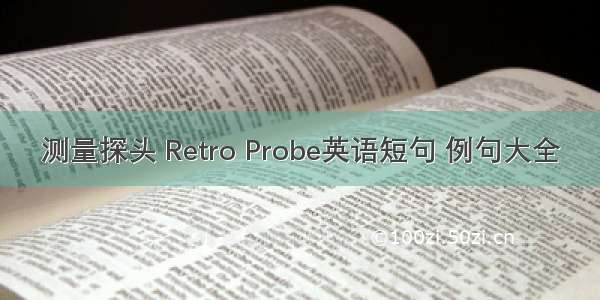 测量探头 Retro Probe英语短句 例句大全