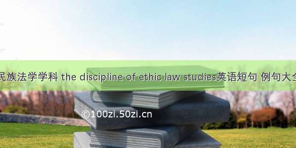 民族法学学科 the discipline of ethic law studies英语短句 例句大全