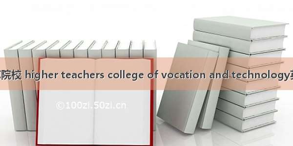 高等职业技术师范院校 higher teachers college of vocation and technology英语短句 例句大全