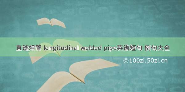 直缝焊管 longitudinal welded pipe英语短句 例句大全