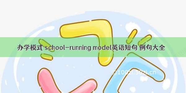 办学模式 school-running model英语短句 例句大全