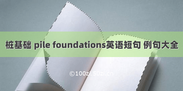 桩基础 pile foundations英语短句 例句大全