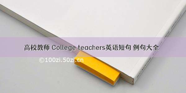 高校教师 College teachers英语短句 例句大全