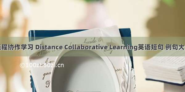 远程协作学习 Distance Collaborative Learning英语短句 例句大全
