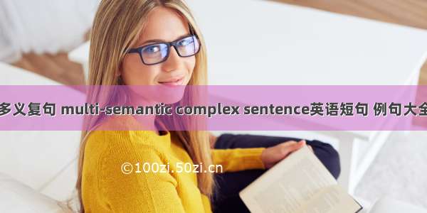 多义复句 multi-semantic complex sentence英语短句 例句大全