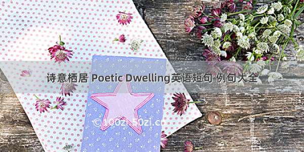 诗意栖居 Poetic Dwelling英语短句 例句大全