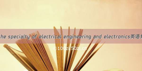 电工电子专业 the specialty of electrical engineering and electronics英语短句 例句大全