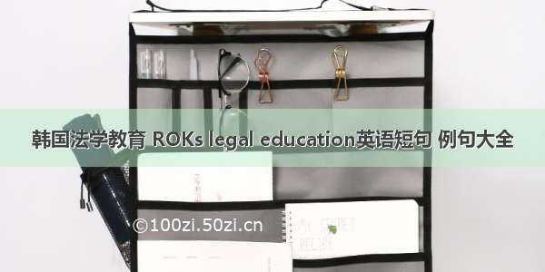 韩国法学教育 ROKs legal education英语短句 例句大全