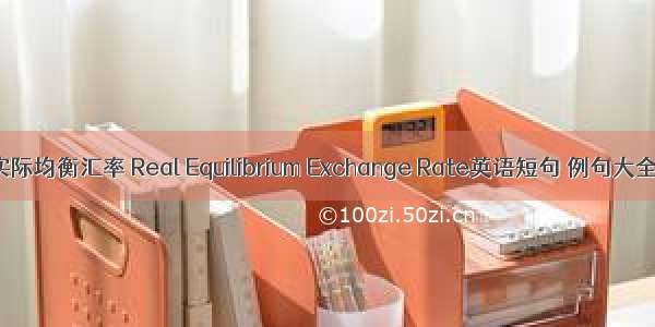 实际均衡汇率 Real Equilibrium Exchange Rate英语短句 例句大全