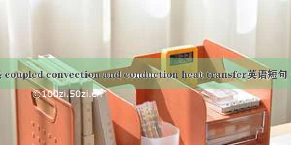 耦合导热 coupled convection and conduction heat transfer英语短句 例句大全