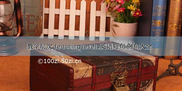 教学层次 teaching levels英语短句 例句大全