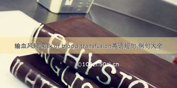 输血风险 Risk of blood transfusion英语短句 例句大全