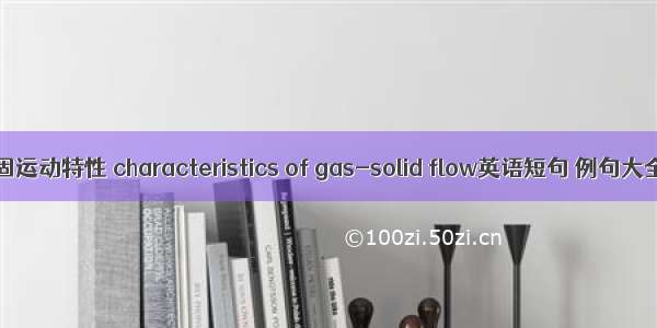 气固运动特性 characteristics of gas-solid flow英语短句 例句大全