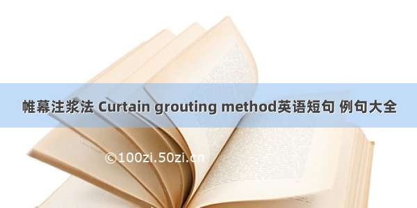 帷幕注浆法 Curtain grouting method英语短句 例句大全