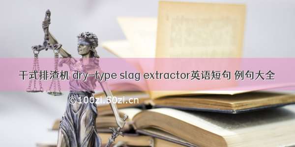 干式排渣机 dry-type slag extractor英语短句 例句大全