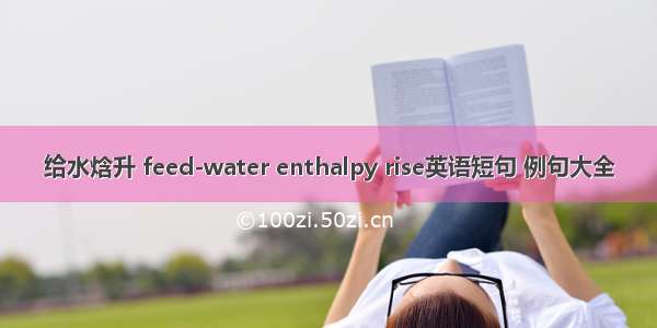 给水焓升 feed-water enthalpy rise英语短句 例句大全