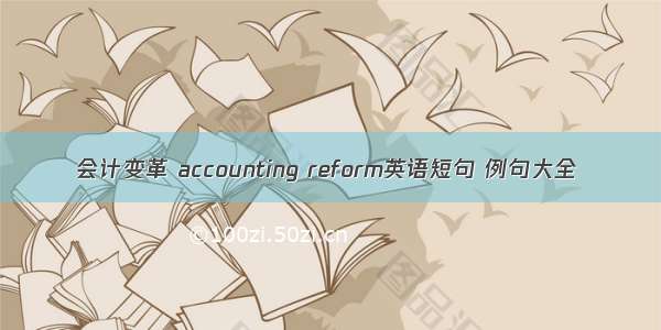 会计变革 accounting reform英语短句 例句大全