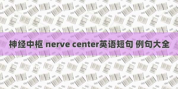 神经中枢 nerve center英语短句 例句大全