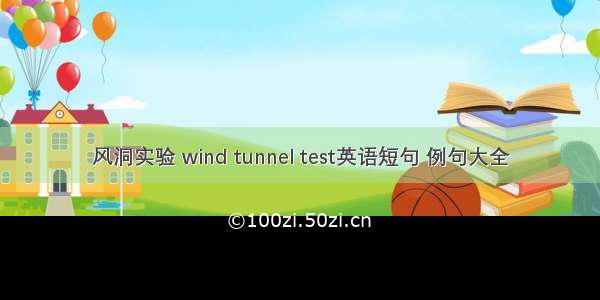 风洞实验 wind tunnel test英语短句 例句大全
