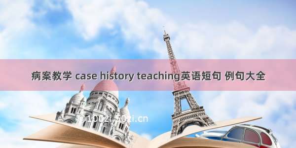 病案教学 case history teaching英语短句 例句大全