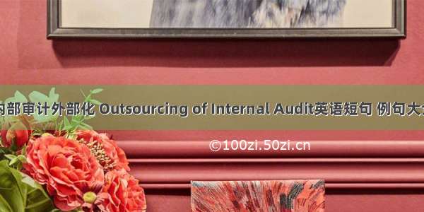 内部审计外部化 Outsourcing of Internal Audit英语短句 例句大全