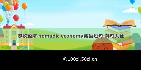 游牧经济 nomadic economy英语短句 例句大全