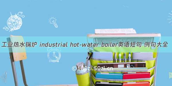 工业热水锅炉 industrial hot-water boiler英语短句 例句大全