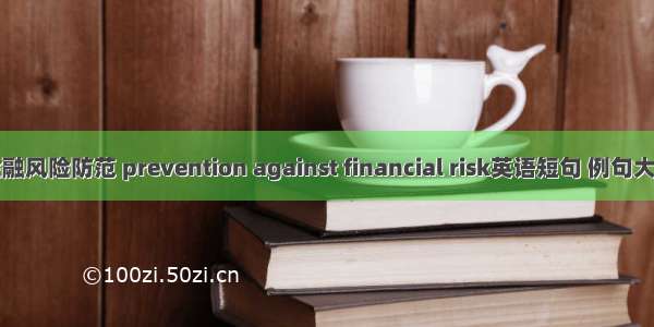 金融风险防范 prevention against financial risk英语短句 例句大全