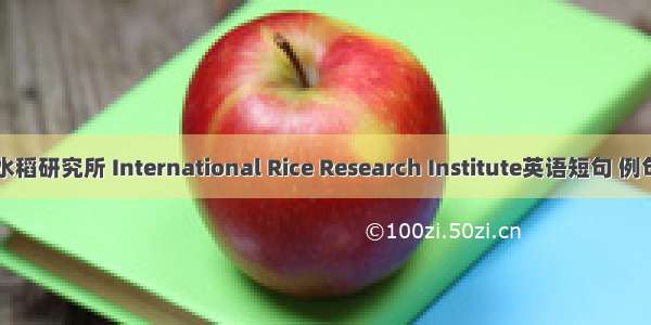 国际水稻研究所 International Rice Research Institute英语短句 例句大全