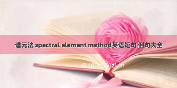 谱元法 spectral element method英语短句 例句大全