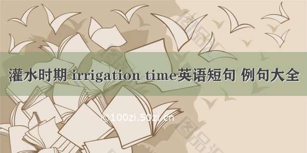 灌水时期 irrigation time英语短句 例句大全