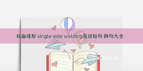 双面成形 single side welding英语短句 例句大全