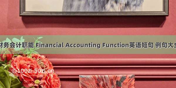 财务会计职能 Financial Accounting Function英语短句 例句大全