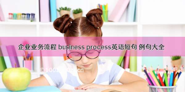 企业业务流程 business process英语短句 例句大全