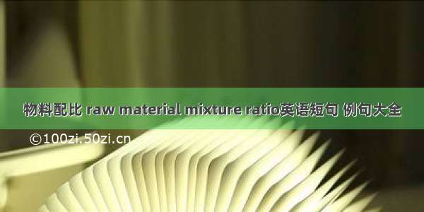 物料配比 raw material mixture ratio英语短句 例句大全