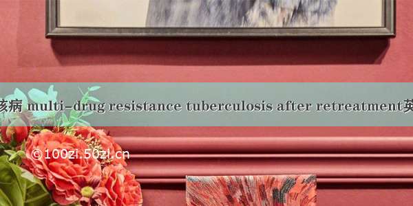 复治后耐多药结核病 multi-drug resistance tuberculosis after retreatment英语短句 例句大全