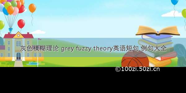 灰色模糊理论 grey fuzzy theory英语短句 例句大全