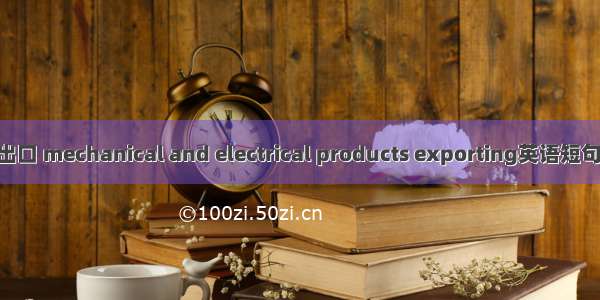 机电产品出口 mechanical and electrical products exporting英语短句 例句大全